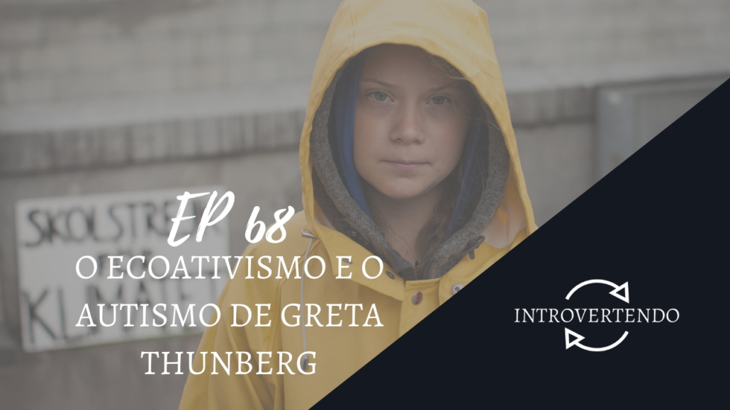 O ecoativismo e o autismo de Greta Thunberg no podcast Introvertendo 68 — Revista Autismo